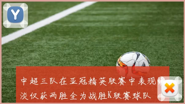 中超三队在亚冠精英联赛中表现惨淡仅获两胜全为战胜K联赛球队