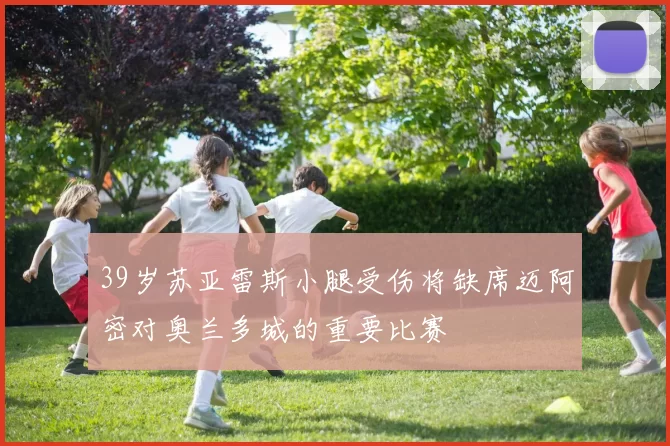 39岁苏亚雷斯小腿受伤将缺席迈阿密对奥兰多城的重要比赛