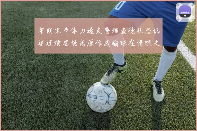 布朗末节体力透支普理查德状态低迷连续客场高原作战输球在情理之中