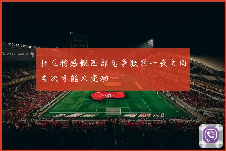 杜兰特感慨西部竞争激烈一夜之间名次可能大变动