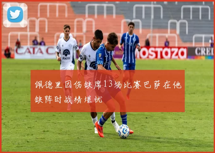 佩德里因伤缺席13场比赛巴萨在他缺阵时战绩堪忧