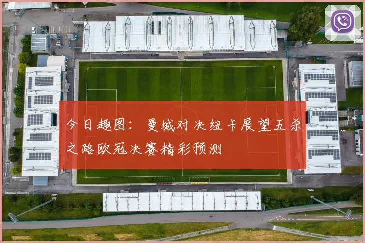 今日趣图：曼城对决纽卡展望五杀之路欧冠决赛精彩预测