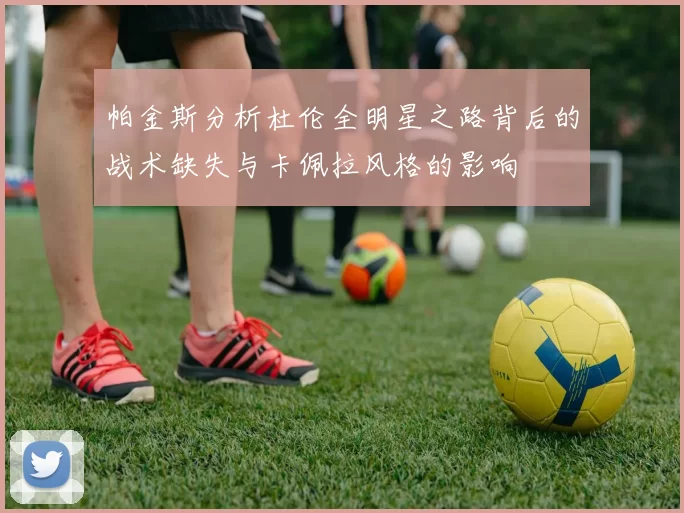 帕金斯分析杜伦全明星之路背后的战术缺失与卡佩拉风格的影响