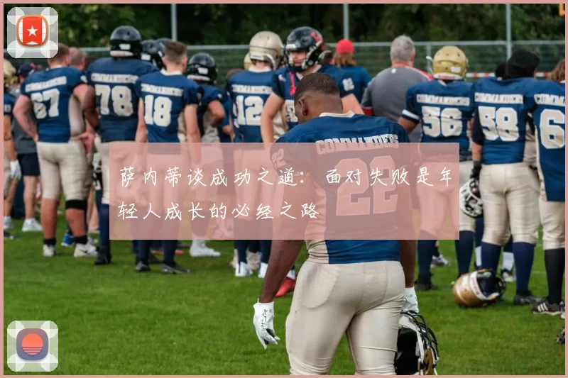 萨内蒂谈成功之道：面对失败是年轻人成长的必经之路