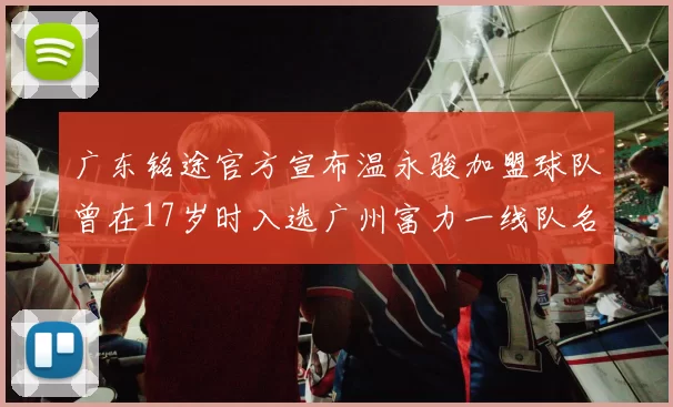 广东铭途官方宣布温永骏加盟球队曾在17岁时入选广州富力一线队名单