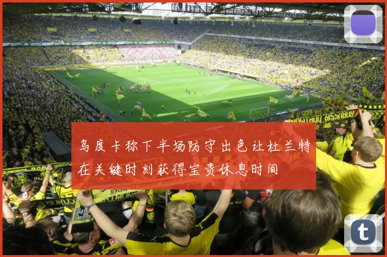 乌度卡称下半场防守出色让杜兰特在关键时刻获得宝贵休息时间