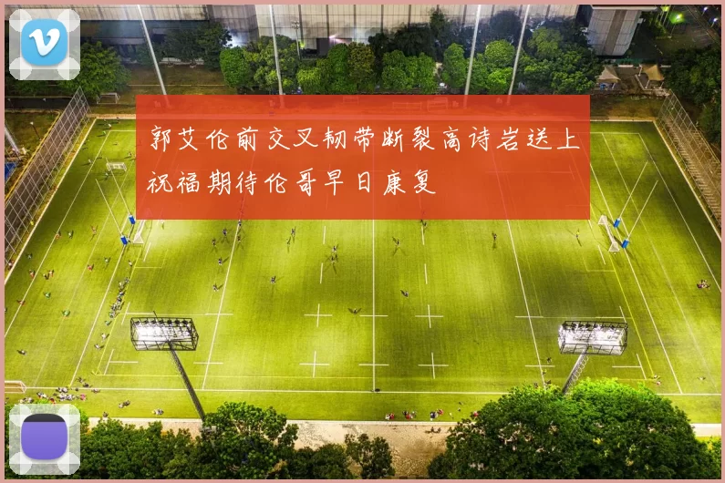 郭艾伦前交叉韧带断裂高诗岩送上祝福期待伦哥早日康复
